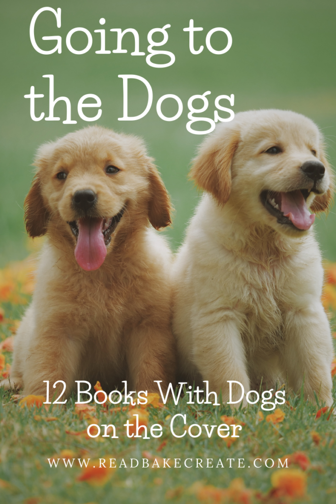 Going to the Dogs! 12 Books With Dogs on the Cover - Read! Bake! Create!